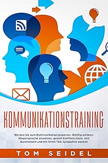 Kommunikationstraining: Werden Sie zum Kommunikationsexperten. Richtig zuhören, Körpersprache einsetzen, gezielt Konflikte lösen, sich durchsetzen und mit Small Talk Sympathie wecken. (German Edition)