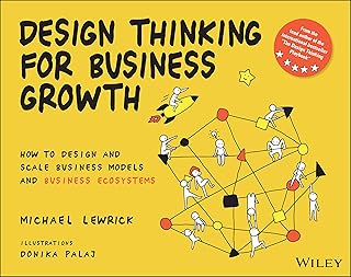 Design Thinking for Business Growth: How to Design and Scale Business Models and Business Ecosystems