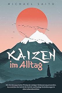 Kaizen im Alltag: Wie Sie das japanische Prinzip der stetigen Verbesserung anwenden. So erreichen Sie Schritt für Schritt nachhaltige Veränderungen in allen Lebensbereichen (German Edition)