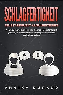 SCHLAGFERTIGKEIT - Selbstbewusst Argumentieren: Wie Sie durch effektive Kommunikation andere Menschen für sich gewinnen, Ihr Ansehen erhöhen und Manipulationstechniken ... erfolgreich abwehren (German Edition)