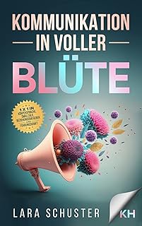 Kommunikation in voller Blüte: Die Kunst der Kommunikation beherrschen: 1x1 für Effektive und Gewaltfreie Kommunikationsfähigkeiten in Körpersprache, Smalltalk, ... und Führungskraft (German Edition)